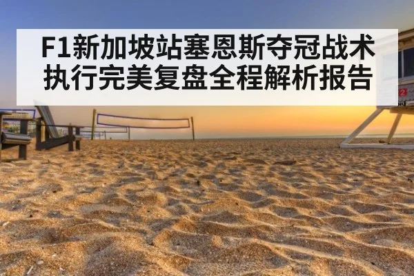 F1新加坡站塞恩斯夺冠战术执行完美复盘全程解析报告
