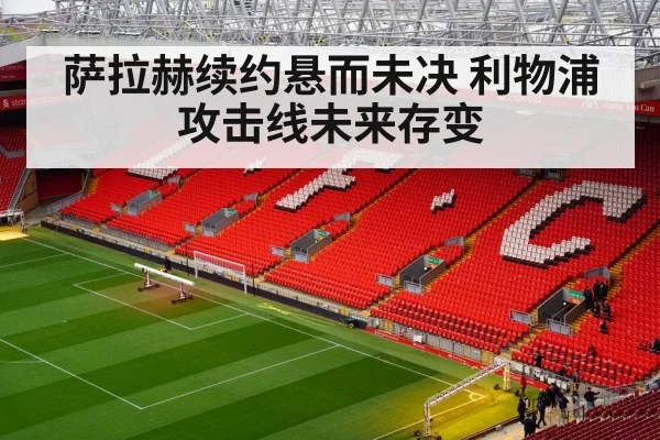 萨拉赫续约悬而未决 利物浦攻击线未来存变