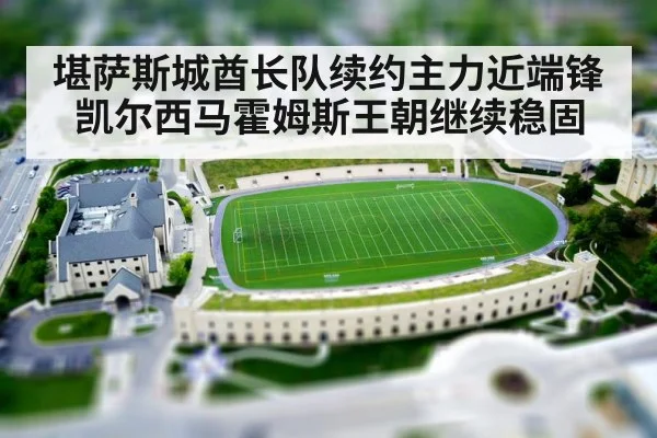 堪萨斯城酋长队续约主力近端锋凯尔西马霍姆斯王朝继续稳固