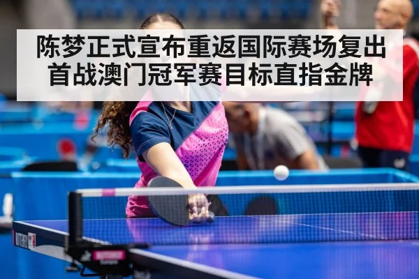 陈梦正式宣布重返国际赛场复出首战澳门冠军赛目标直指金牌