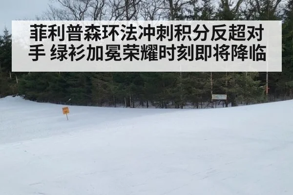 菲利普森环法冲刺积分反超对手 绿衫加冕荣耀时刻即将降临