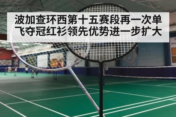 波加查环西第十五赛段再一次单飞夺冠红衫领先优势进一步扩大