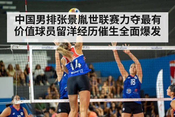 中国男排张景胤世联赛力夺最有价值球员留洋经历催生全面爆发